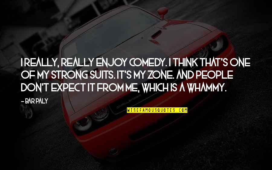 Barcis Weather Quotes By Bar Paly: I really, really enjoy comedy. I think that's