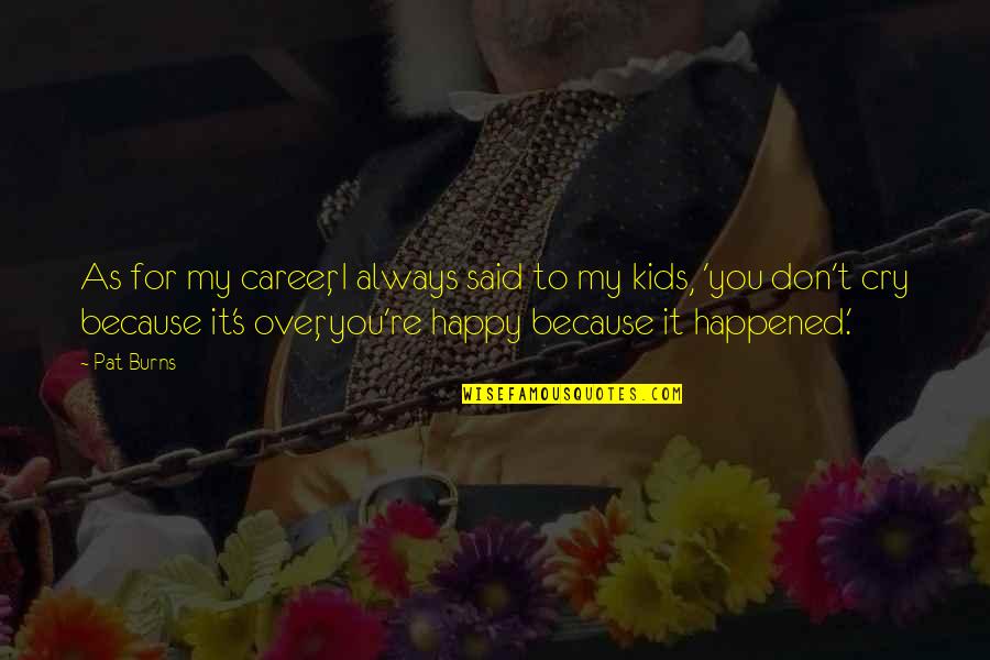 Barcos Animados Quotes By Pat Burns: As for my career, I always said to Barcos Animados Quotes By Pat Burns: As for my career, I always said to
