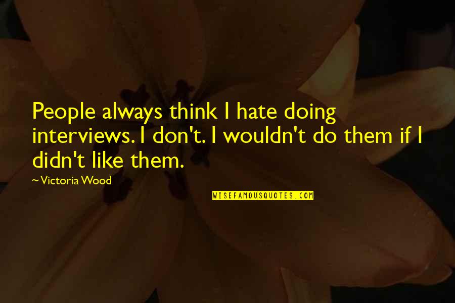 Barcott Construction Quotes By Victoria Wood: People always think I hate doing interviews. I Barcott Construction Quotes By Victoria Wood: People always think I hate doing interviews. I