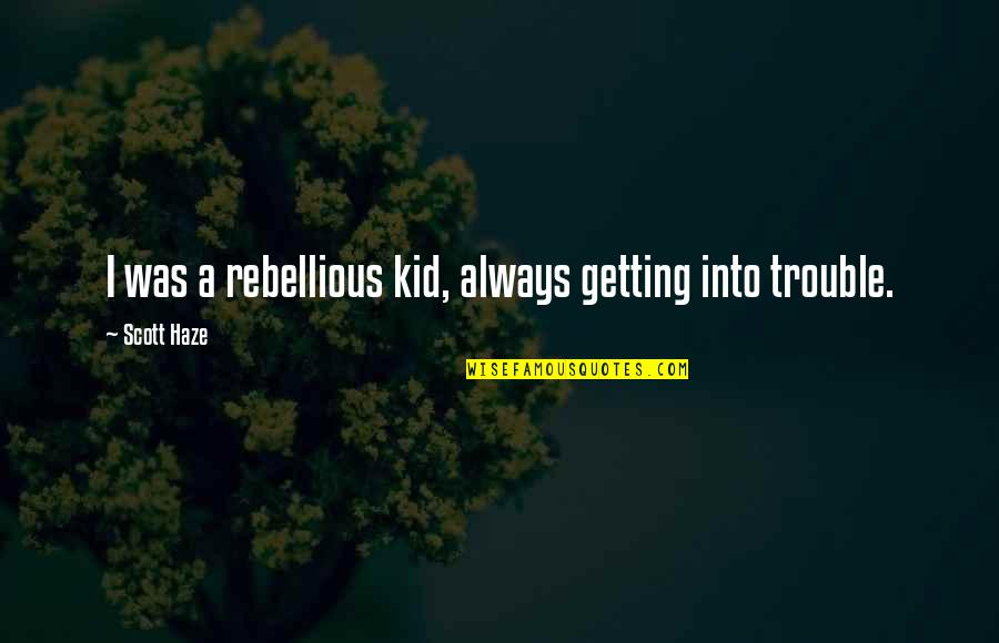Barczak Lane Quotes By Scott Haze: I was a rebellious kid, always getting into Barczak Lane Quotes By Scott Haze: I was a rebellious kid, always getting into