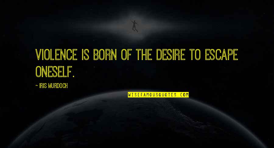Bard The Bowman Quotes By Iris Murdoch: Violence is born of the desire to escape Bard The Bowman Quotes By Iris Murdoch: Violence is born of the desire to escape