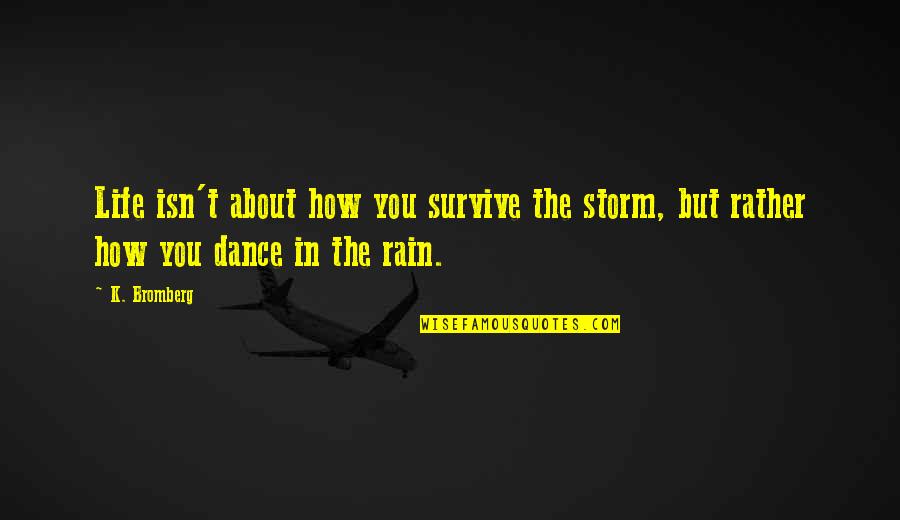 Bardak Quotes By K. Bromberg: Life isn't about how you survive the storm,