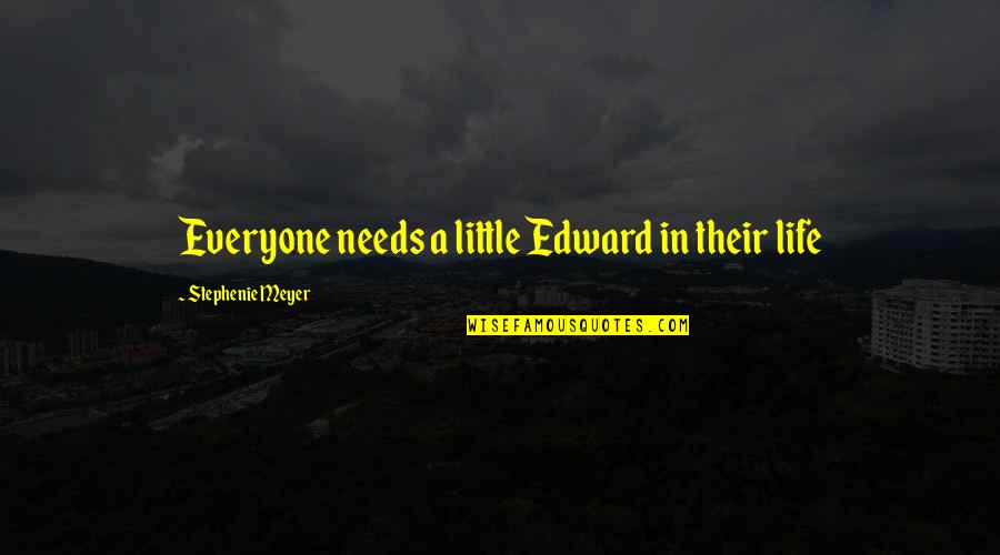 Bardakjian Quotes By Stephenie Meyer: Everyone needs a little Edward in their life Bardakjian Quotes By Stephenie Meyer: Everyone needs a little Edward in their life