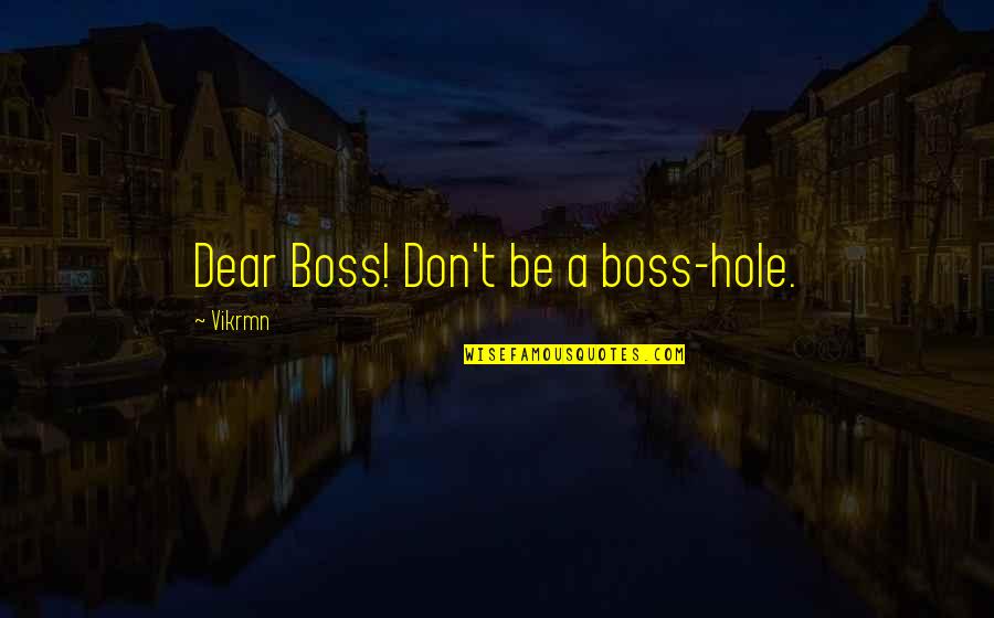 Bardaloue Quotes By Vikrmn: Dear Boss! Don't be a boss-hole. Bardaloue Quotes By Vikrmn: Dear Boss! Don't be a boss-hole.
