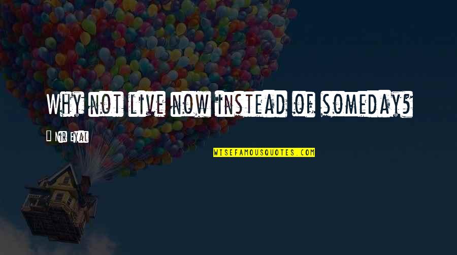 Bardan Jusik Quotes By Nir Eyal: Why not live now instead of someday?
