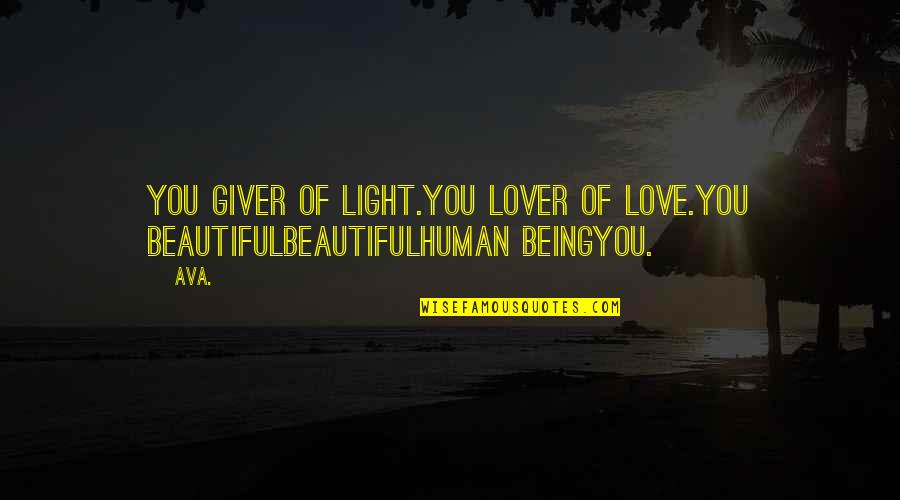 Bardeen School Quotes By AVA.: you giver of light.you lover of love.you beautifulbeautifulhuman