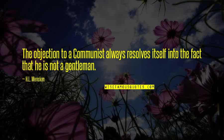 Bardellinis Creative Confectioners Quotes By H.L. Mencken: The objection to a Communist always resolves itself Bardellinis Creative Confectioners Quotes By H.L. Mencken: The objection to a Communist always resolves itself