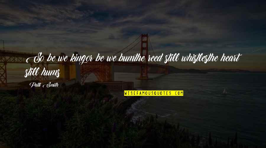Bardellinis Creative Confectioners Quotes By Patti Smith: So be we kingor be we bumthe reed