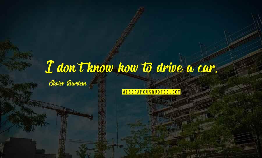 Bardem Quotes By Javier Bardem: I don't know how to drive a car.