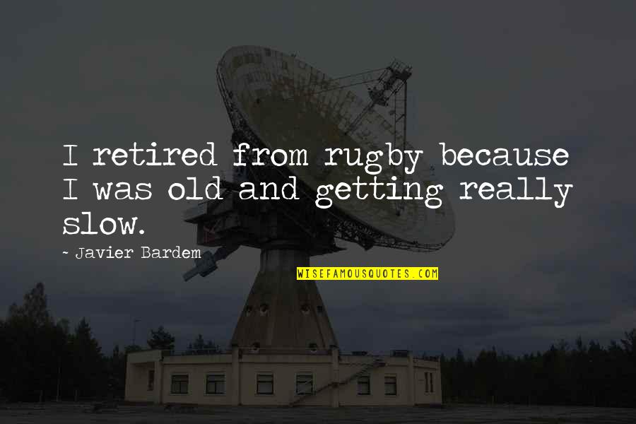 Bardem Quotes By Javier Bardem: I retired from rugby because I was old