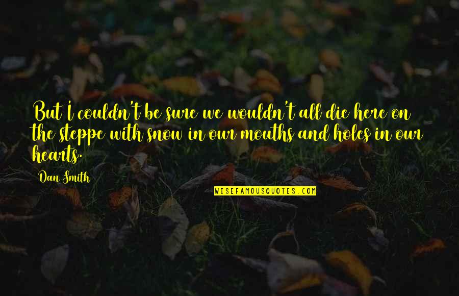 Bardenfleth Kirchspiels Quotes By Dan Smith: But I couldn't be sure we wouldn't all