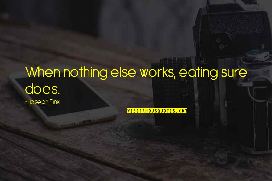 Bardessono Quotes By Joseph Fink: When nothing else works, eating sure does. Bardessono Quotes By Joseph Fink: When nothing else works, eating sure does.