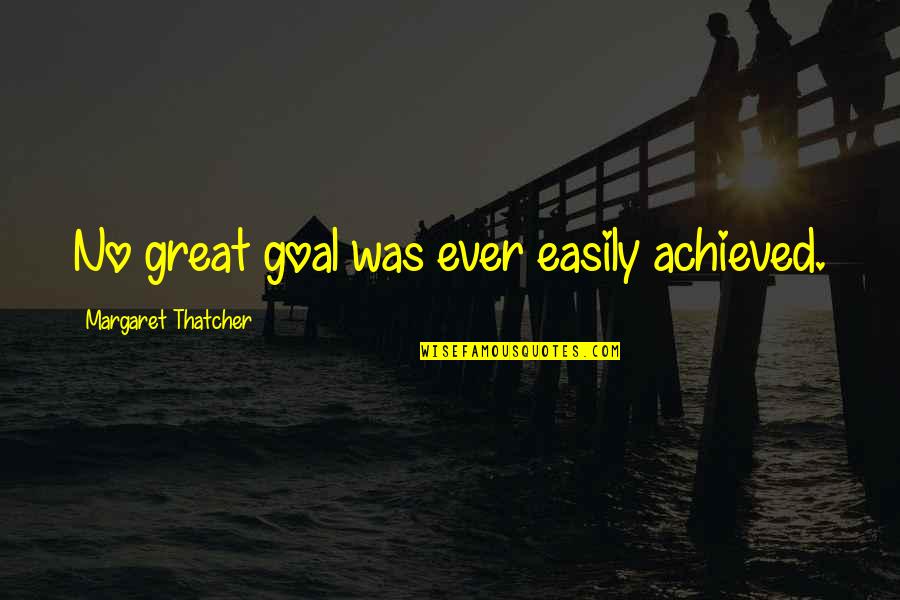 Bardia Quotes By Margaret Thatcher: No great goal was ever easily achieved.