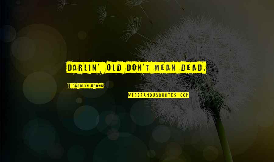 Bardia Zeinali Quotes By Carolyn Brown: Darlin', old don't mean dead. Bardia Zeinali Quotes By Carolyn Brown: Darlin', old don't mean dead.