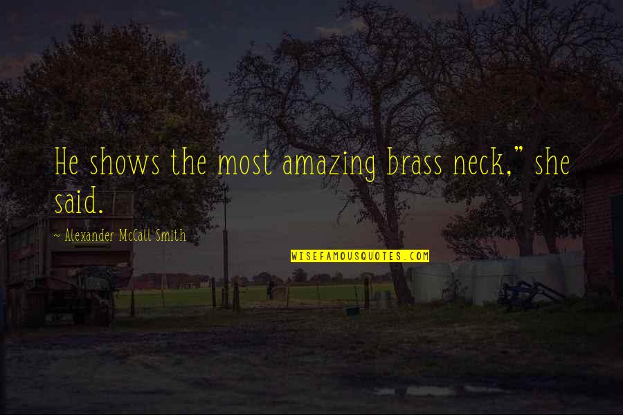 Bardissimo Quotes By Alexander McCall Smith: He shows the most amazing brass neck," she Bardissimo Quotes By Alexander McCall Smith: He shows the most amazing brass neck," she