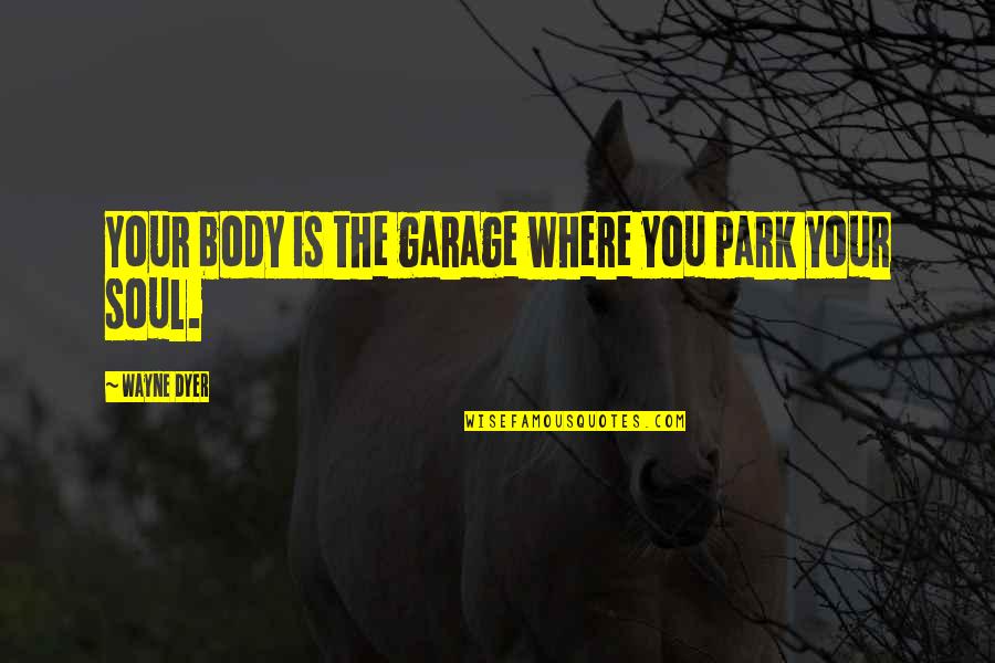 Bardolph Quotes By Wayne Dyer: Your body is the garage where you park