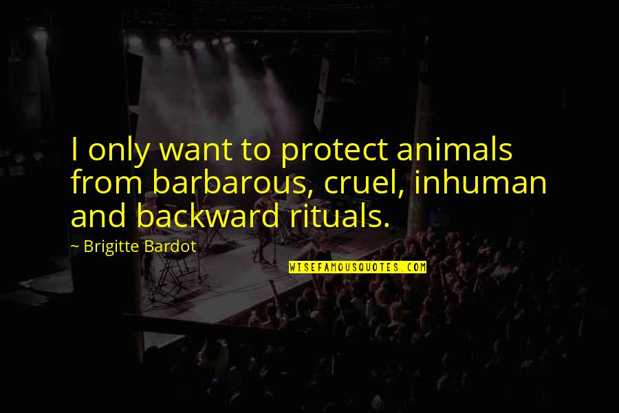 Bardot Quotes By Brigitte Bardot: I only want to protect animals from barbarous,