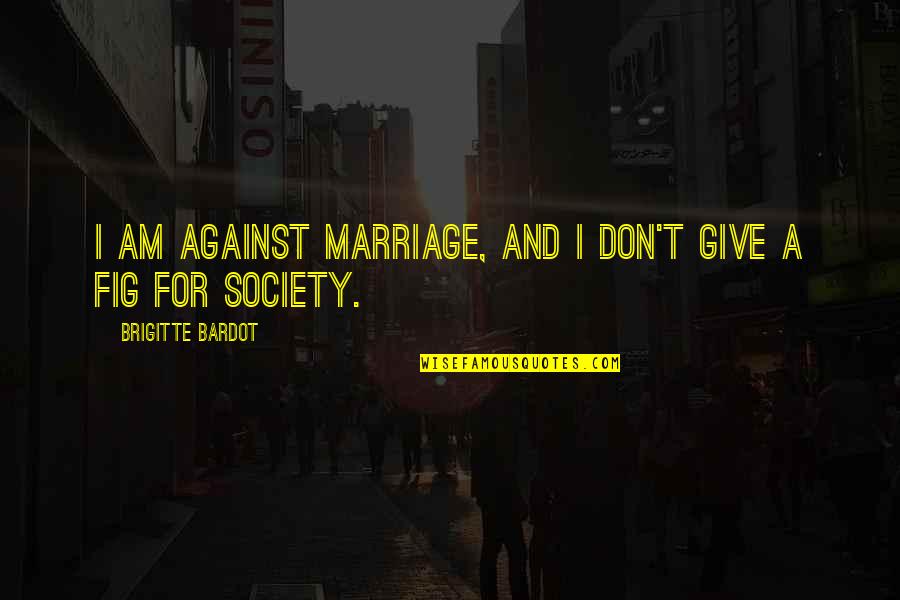 Bardot Quotes By Brigitte Bardot: I am against marriage, and I don't give