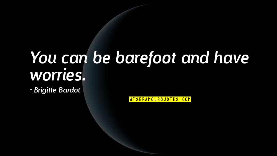 Bardot Quotes By Brigitte Bardot: You can be barefoot and have worries.