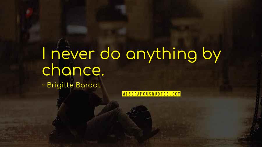 Bardot Quotes By Brigitte Bardot: I never do anything by chance.