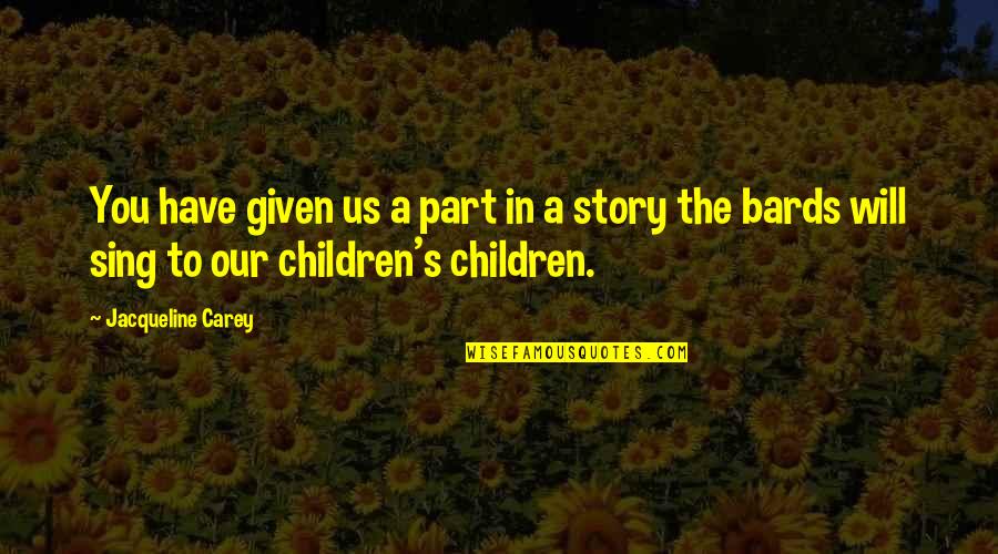 Bards Quotes By Jacqueline Carey: You have given us a part in a Bards Quotes By Jacqueline Carey: You have given us a part in a