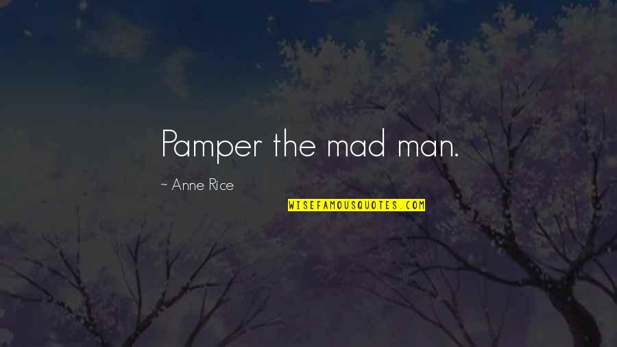 Bardsley Garden Quotes By Anne Rice: Pamper the mad man.