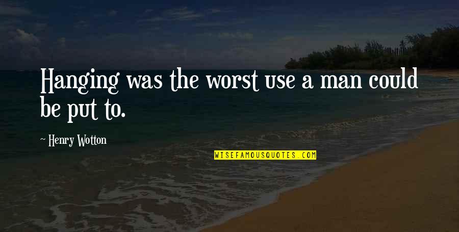 Bardsley Honey Quotes By Henry Wotton: Hanging was the worst use a man could Bardsley Honey Quotes By Henry Wotton: Hanging was the worst use a man could