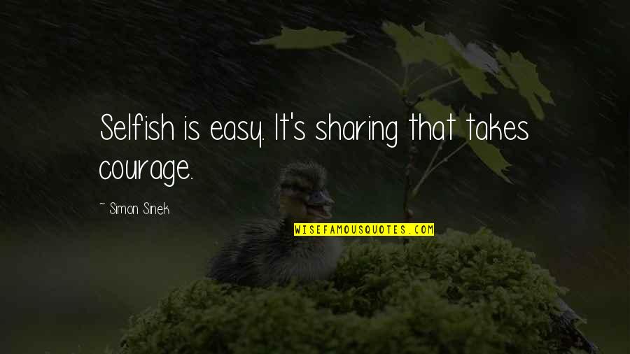Bardsley Honey Quotes By Simon Sinek: Selfish is easy. It's sharing that takes courage. Bardsley Honey Quotes By Simon Sinek: Selfish is easy. It's sharing that takes courage.