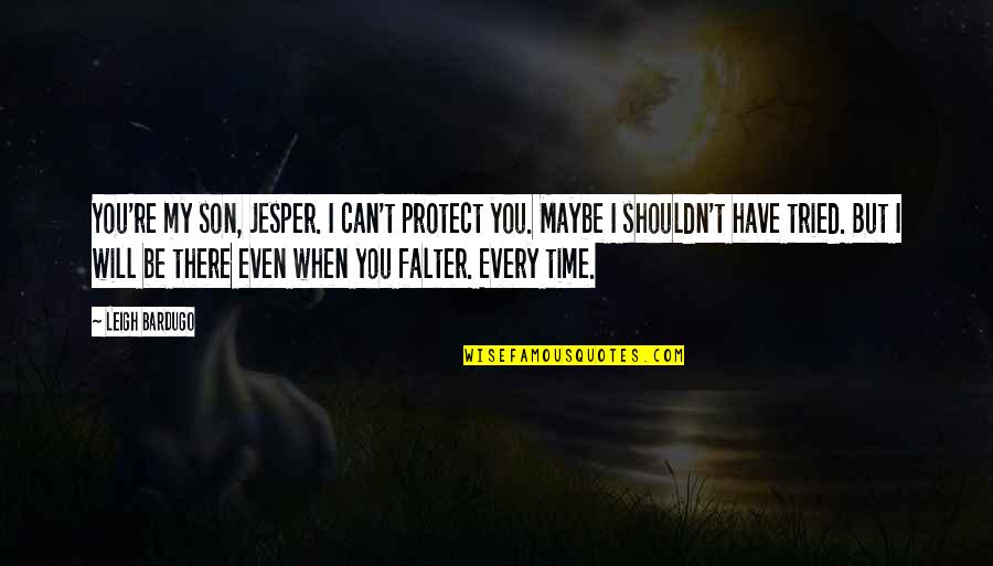 Bardugo Leigh Quotes By Leigh Bardugo: You're my son, Jesper. I can't protect you.