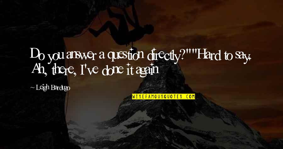 Bardugo Leigh Quotes By Leigh Bardugo: Do you answer a question directly?""Hard to say.