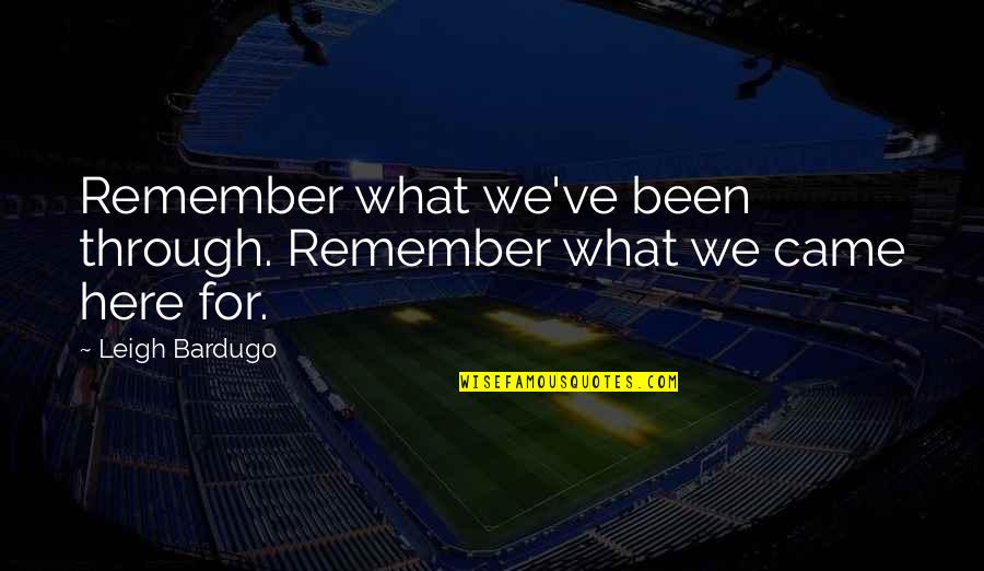 Bardugo Leigh Quotes By Leigh Bardugo: Remember what we've been through. Remember what we