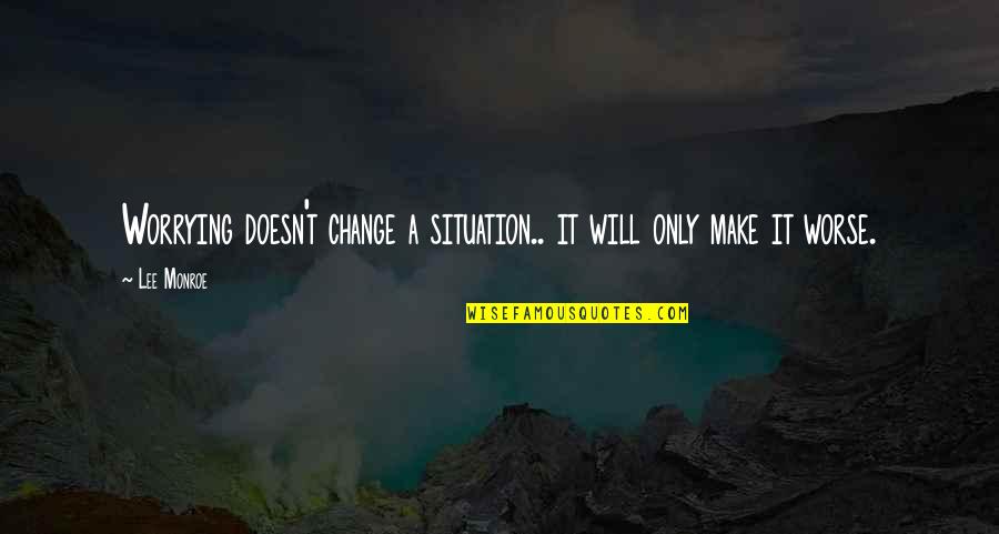 Bare Escentuals Quotes By Lee Monroe: Worrying doesn't change a situation.. it will only