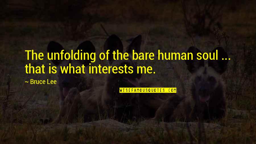 Bare My Soul Quotes By Bruce Lee: The unfolding of the bare human soul ...