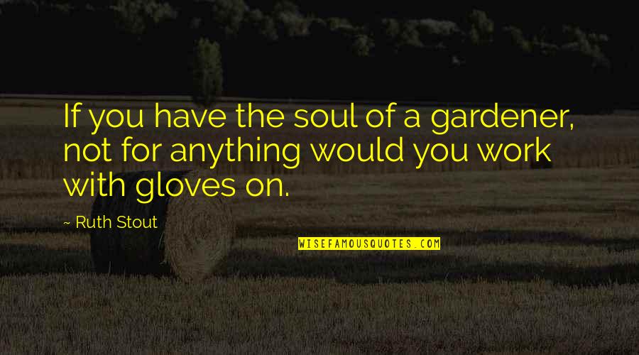 Bare My Soul Quotes By Ruth Stout: If you have the soul of a gardener,