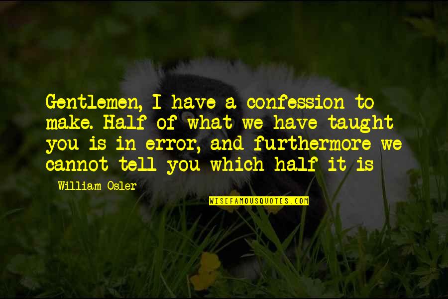 Bare Necessities Quotes By William Osler: Gentlemen, I have a confession to make. Half