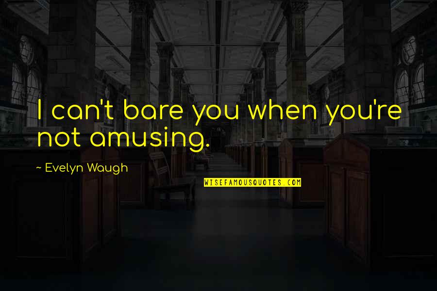 Bare Quotes By Evelyn Waugh: I can't bare you when you're not amusing.