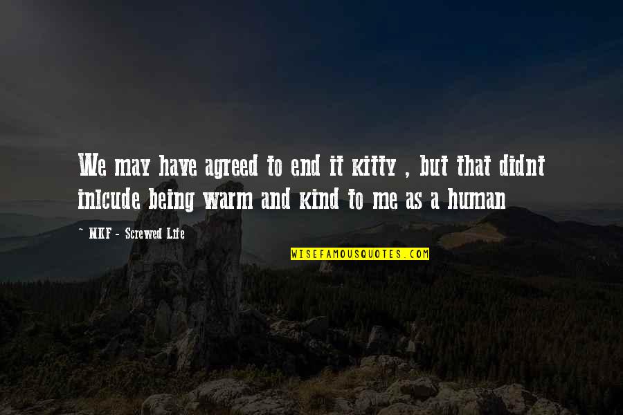 Bare Ruined Choirs Quotes By MKF - Screwed Life: We may have agreed to end it kitty Bare Ruined Choirs Quotes By MKF - Screwed Life: We may have agreed to end it kitty