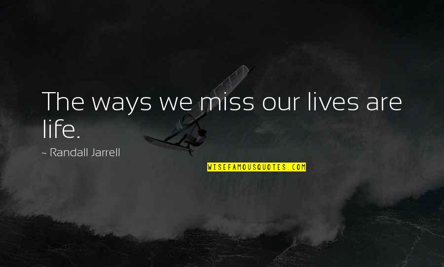 Bare The Pain Quotes By Randall Jarrell: The ways we miss our lives are life.