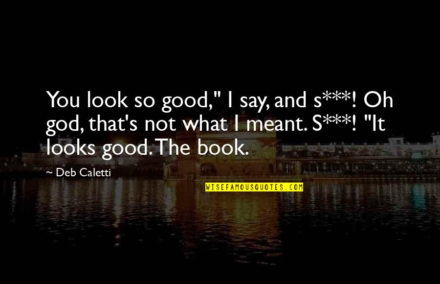 Bare Your Soul Quotes By Deb Caletti: You look so good," I say, and s***! Bare Your Soul Quotes By Deb Caletti: You look so good," I say, and s***!