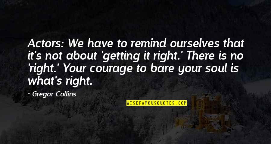 Bare Your Soul Quotes By Gregor Collins: Actors: We have to remind ourselves that it's Bare Your Soul Quotes By Gregor Collins: Actors: We have to remind ourselves that it's