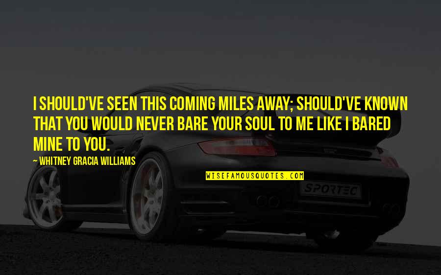 Bare Your Soul Quotes By Whitney Gracia Williams: I should've seen this coming miles away; should've