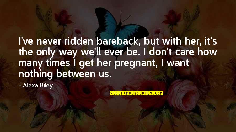Bareback Quotes By Alexa Riley: I've never ridden bareback, but with her, it's Bareback Quotes By Alexa Riley: I've never ridden bareback, but with her, it's