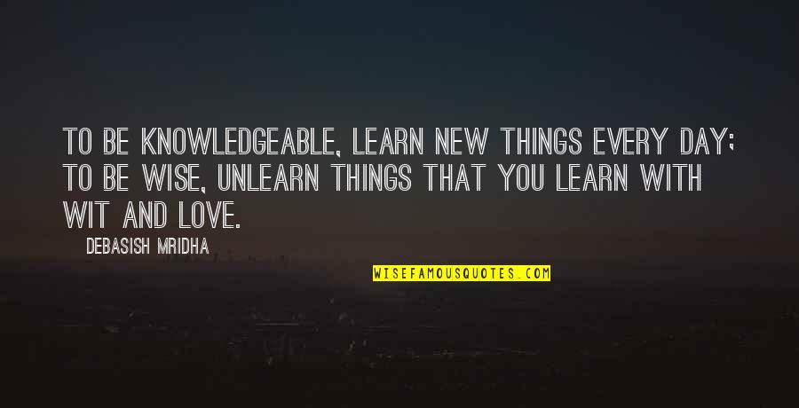 Barebosomed Quotes By Debasish Mridha: To be knowledgeable, learn new things every day;