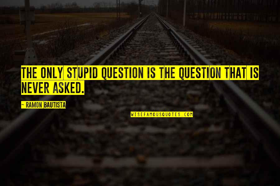 Bareche Quotes By Ramon Bautista: The only stupid question is the question that Bareche Quotes By Ramon Bautista: The only stupid question is the question that