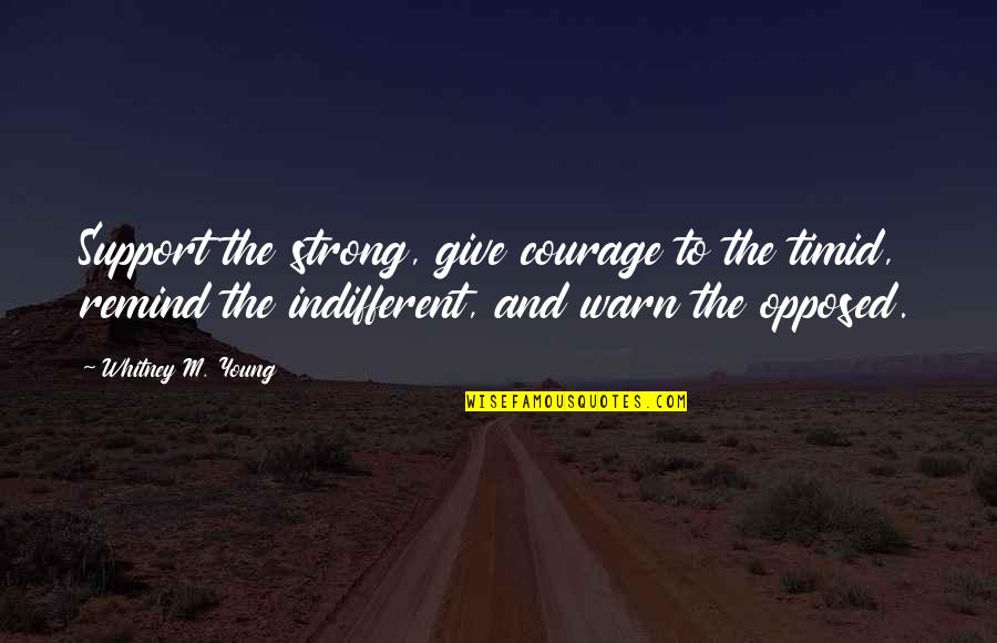 Bareche Quotes By Whitney M. Young: Support the strong, give courage to the timid, Bareche Quotes By Whitney M. Young: Support the strong, give courage to the timid,