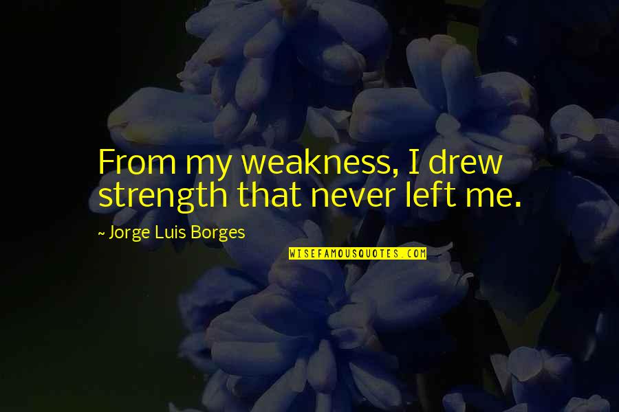 Barechested Superhero Quotes By Jorge Luis Borges: From my weakness, I drew strength that never