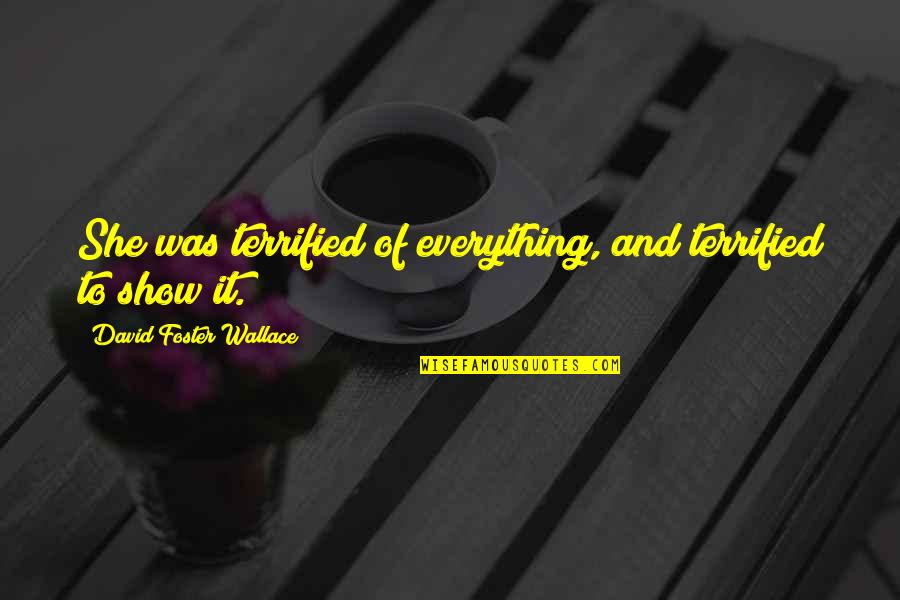 Barechestedness Quotes By David Foster Wallace: She was terrified of everything, and terrified to