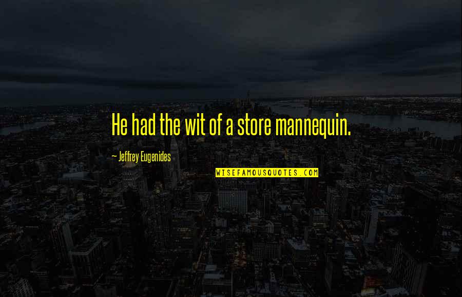 Barecho Quotes By Jeffrey Eugenides: He had the wit of a store mannequin.