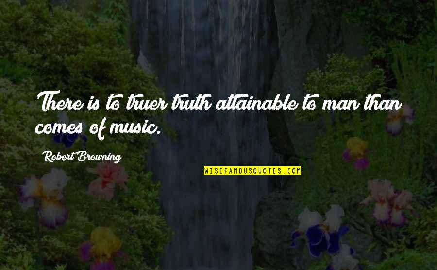 Barecho Quotes By Robert Browning: There is to truer truth attainable to man Barecho Quotes By Robert Browning: There is to truer truth attainable to man