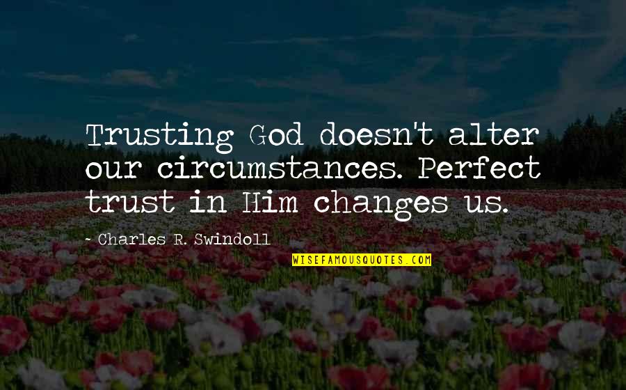 Bared To You Naughty Quotes By Charles R. Swindoll: Trusting God doesn't alter our circumstances. Perfect trust